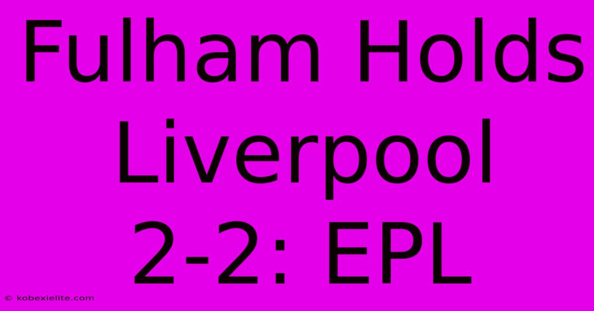 Fulham Holds Liverpool 2-2: EPL Fulham Holds Liverpool 2-2: EPL