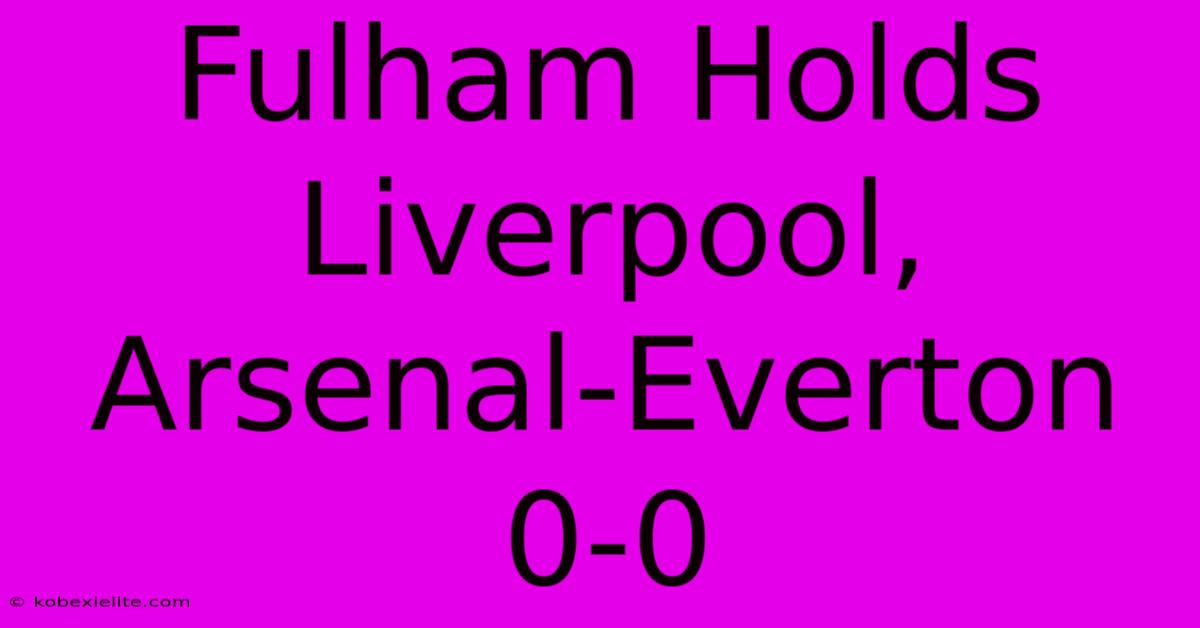 Fulham Holds Liverpool, Arsenal-Everton 0-0 Fulham Holds Liverpool, Arsenal-Everton 0-0