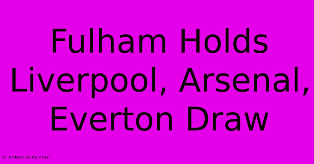 Fulham Holds Liverpool, Arsenal, Everton Draw Fulham Holds Liverpool, Arsenal, Everton Draw