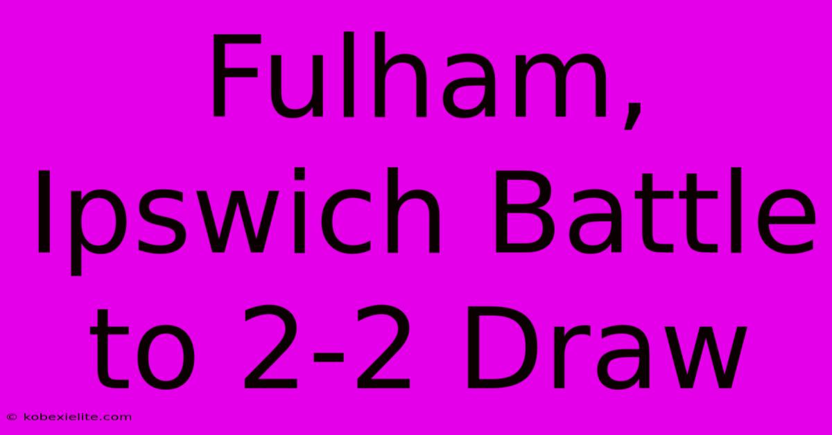 Fulham, Ipswich Battle To 2-2 Draw