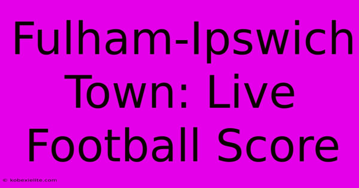 Fulham-Ipswich Town: Live Football Score