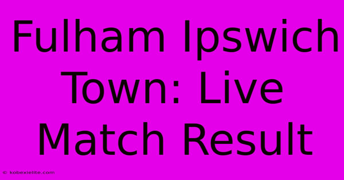 Fulham Ipswich Town: Live Match Result