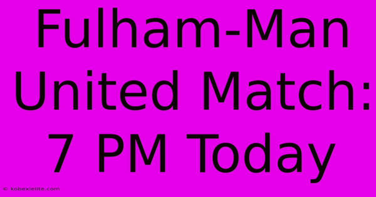 Fulham-Man United Match: 7 PM Today