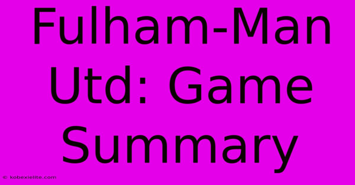 Fulham-Man Utd: Game Summary