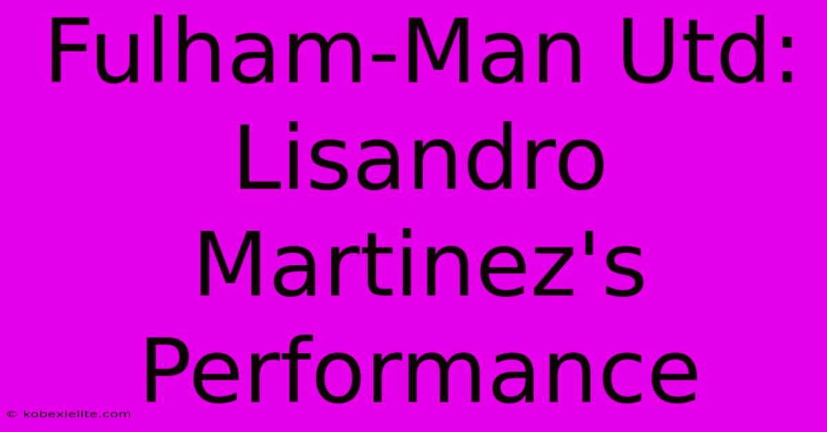 Fulham-Man Utd: Lisandro Martinez's Performance