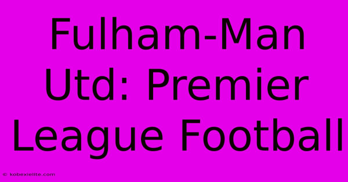 Fulham-Man Utd: Premier League Football