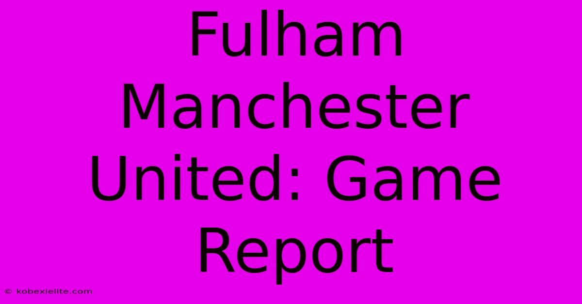 Fulham Manchester United: Game Report