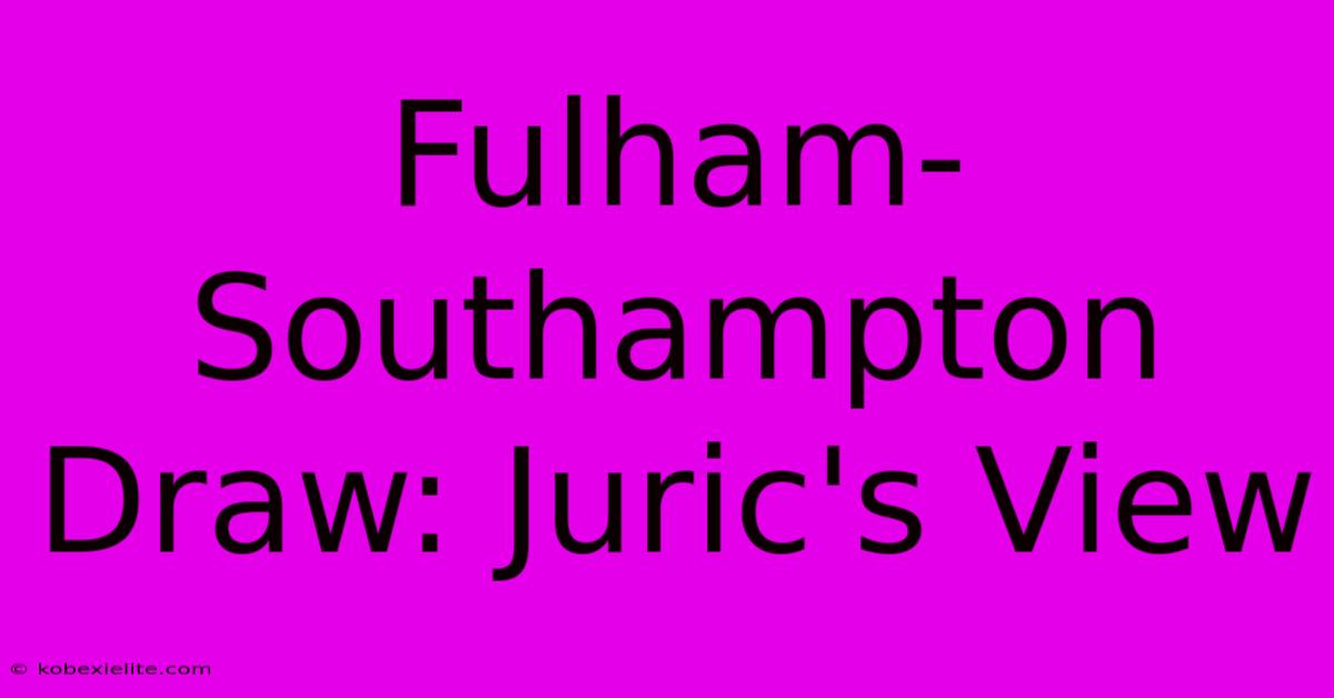 Fulham-Southampton Draw: Juric's View