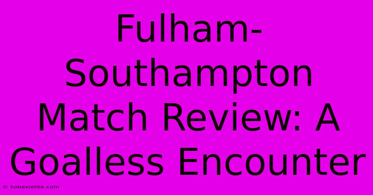 Fulham-Southampton Match Review: A Goalless Encounter