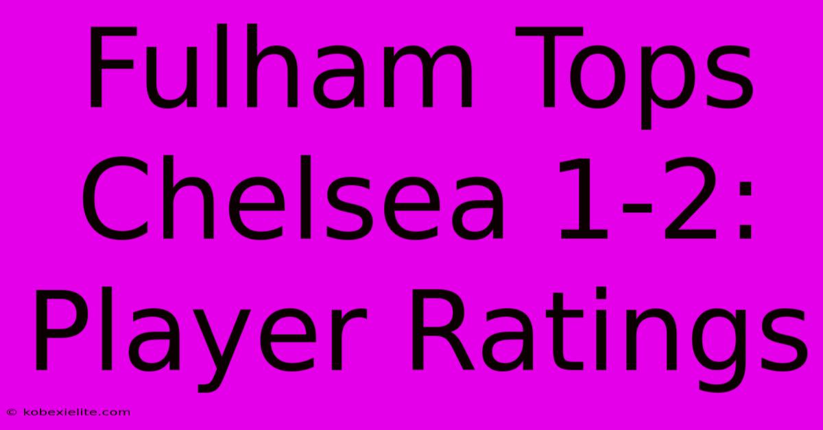 Fulham Tops Chelsea 1-2: Player Ratings