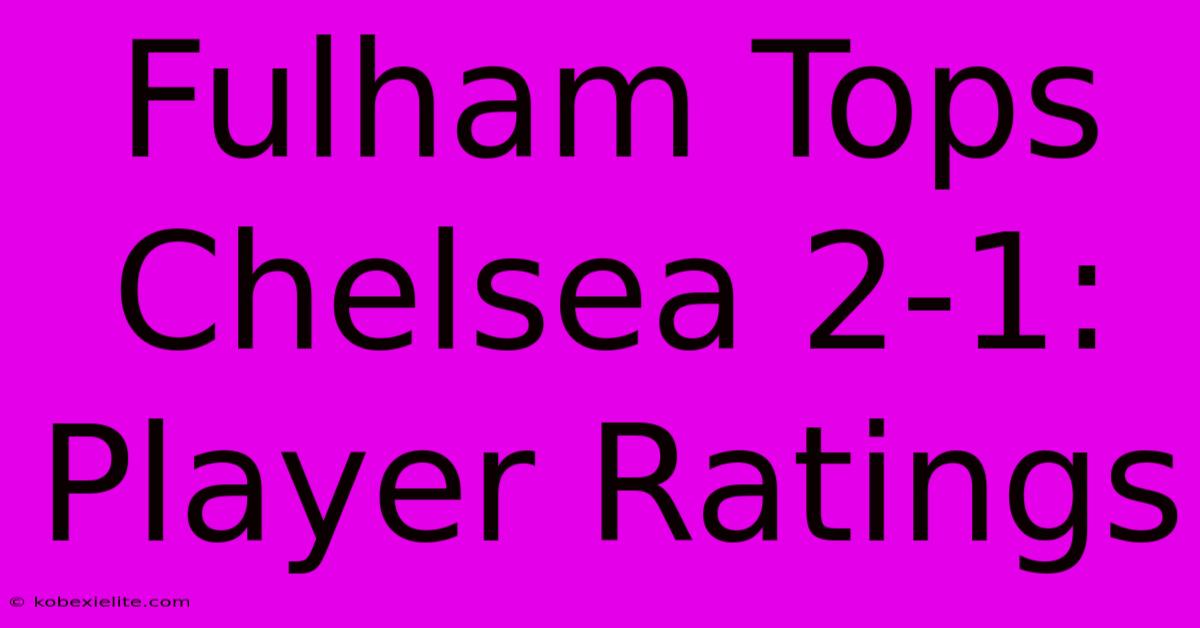 Fulham Tops Chelsea 2-1: Player Ratings