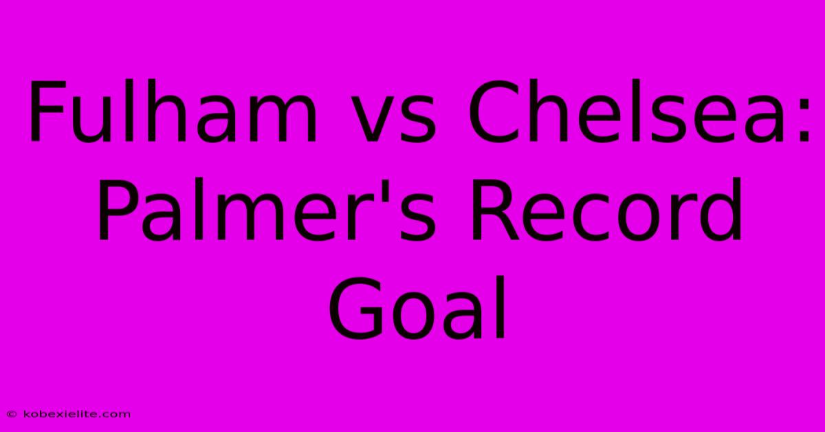 Fulham Vs Chelsea: Palmer's Record Goal