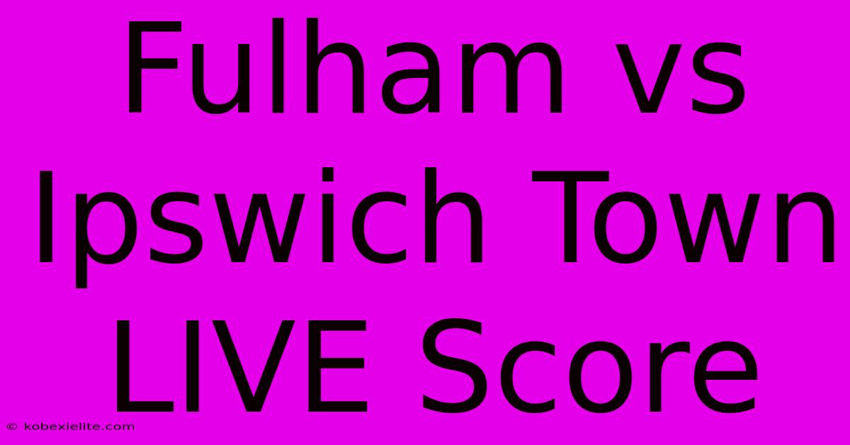 Fulham Vs Ipswich Town LIVE Score