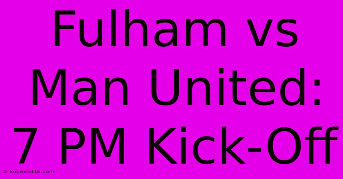 Fulham Vs Man United: 7 PM Kick-Off