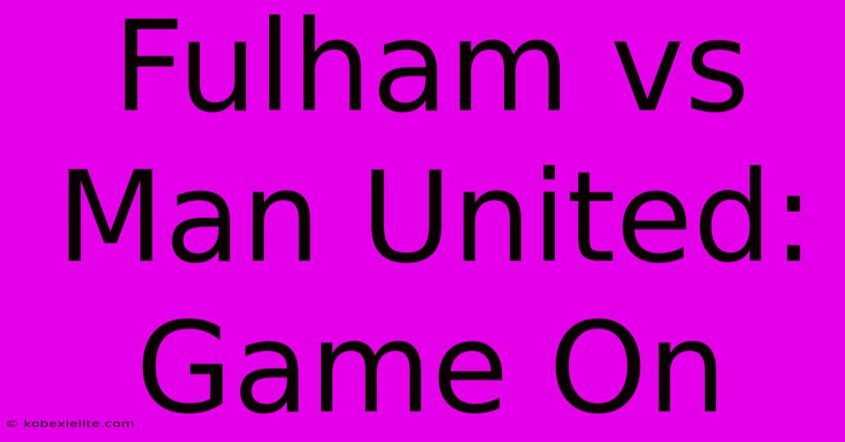 Fulham Vs Man United: Game On