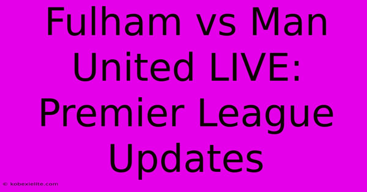 Fulham Vs Man United LIVE: Premier League Updates