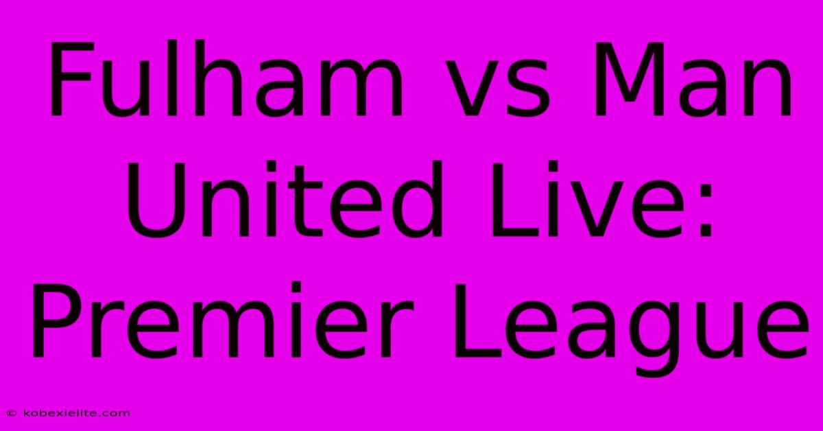 Fulham Vs Man United Live: Premier League