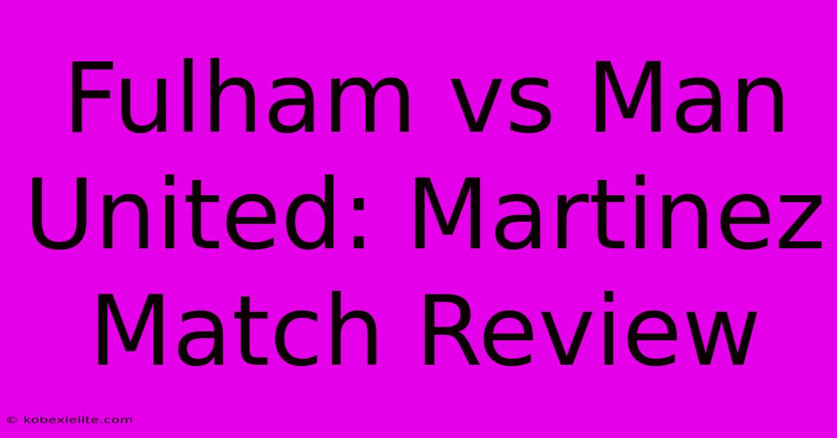 Fulham Vs Man United: Martinez Match Review