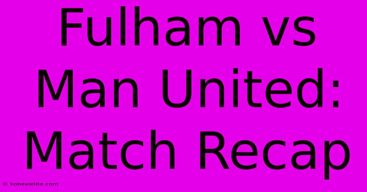 Fulham Vs Man United: Match Recap