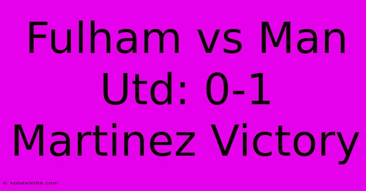 Fulham Vs Man Utd: 0-1 Martinez Victory