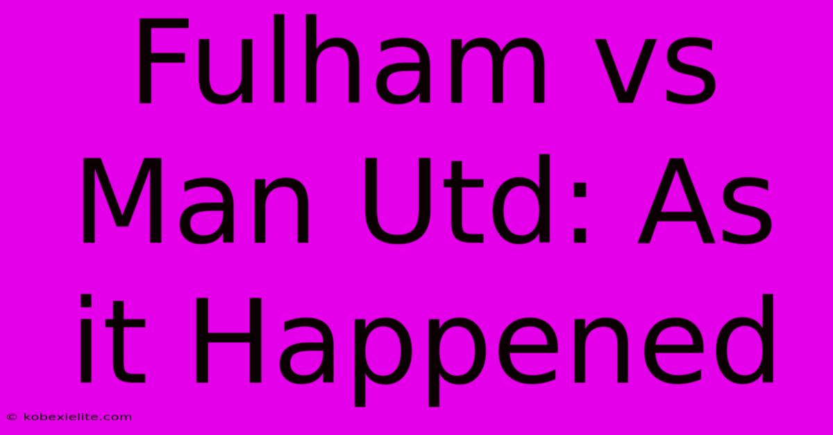 Fulham Vs Man Utd: As It Happened