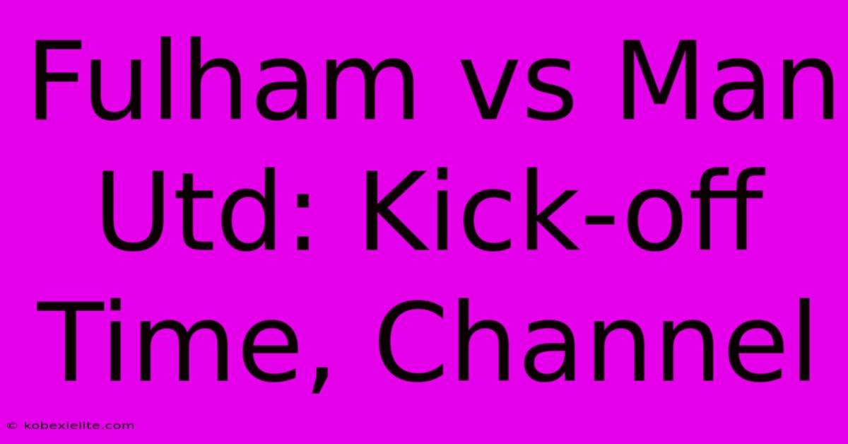 Fulham Vs Man Utd: Kick-off Time, Channel