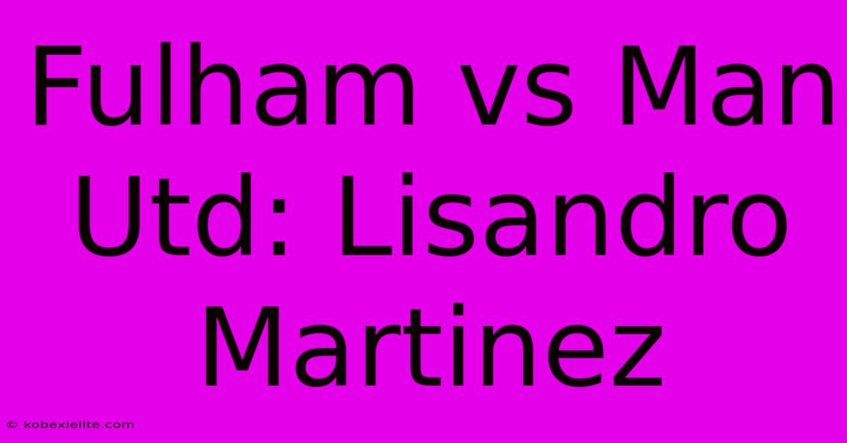 Fulham Vs Man Utd: Lisandro Martinez