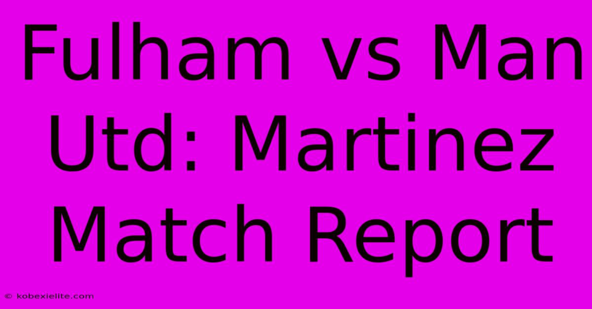 Fulham Vs Man Utd: Martinez Match Report