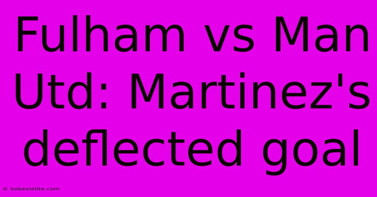 Fulham Vs Man Utd: Martinez's Deflected Goal