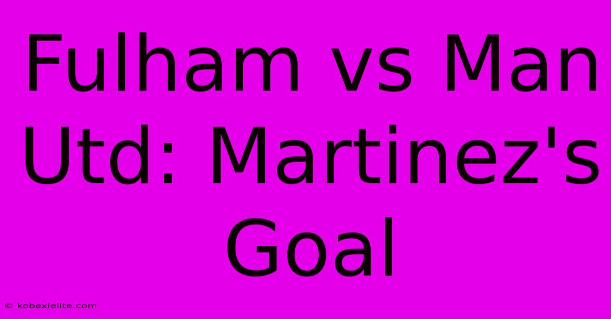 Fulham Vs Man Utd: Martinez's Goal