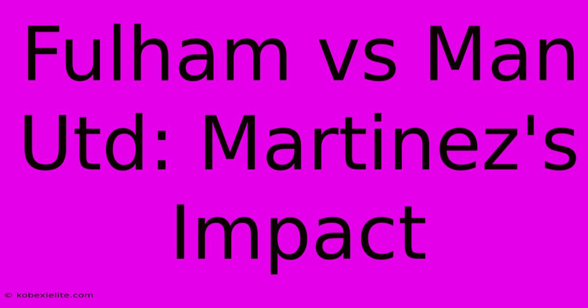 Fulham Vs Man Utd: Martinez's Impact