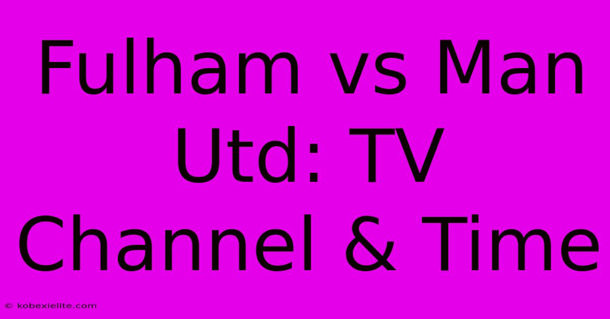 Fulham Vs Man Utd: TV Channel & Time