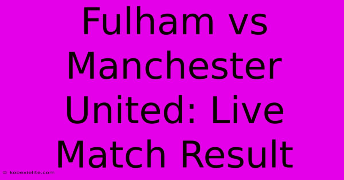 Fulham Vs Manchester United: Live Match Result