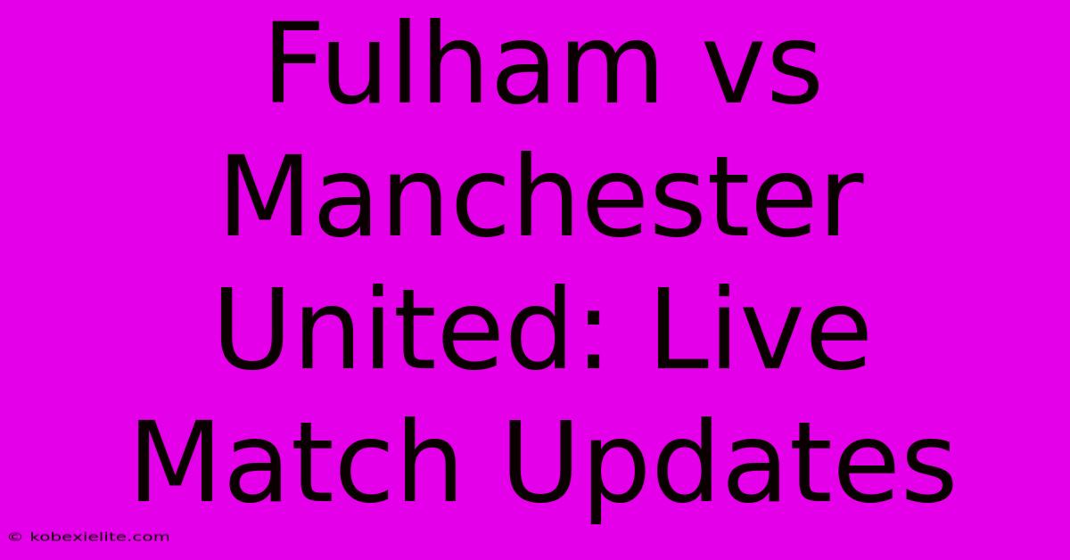 Fulham Vs Manchester United: Live Match Updates