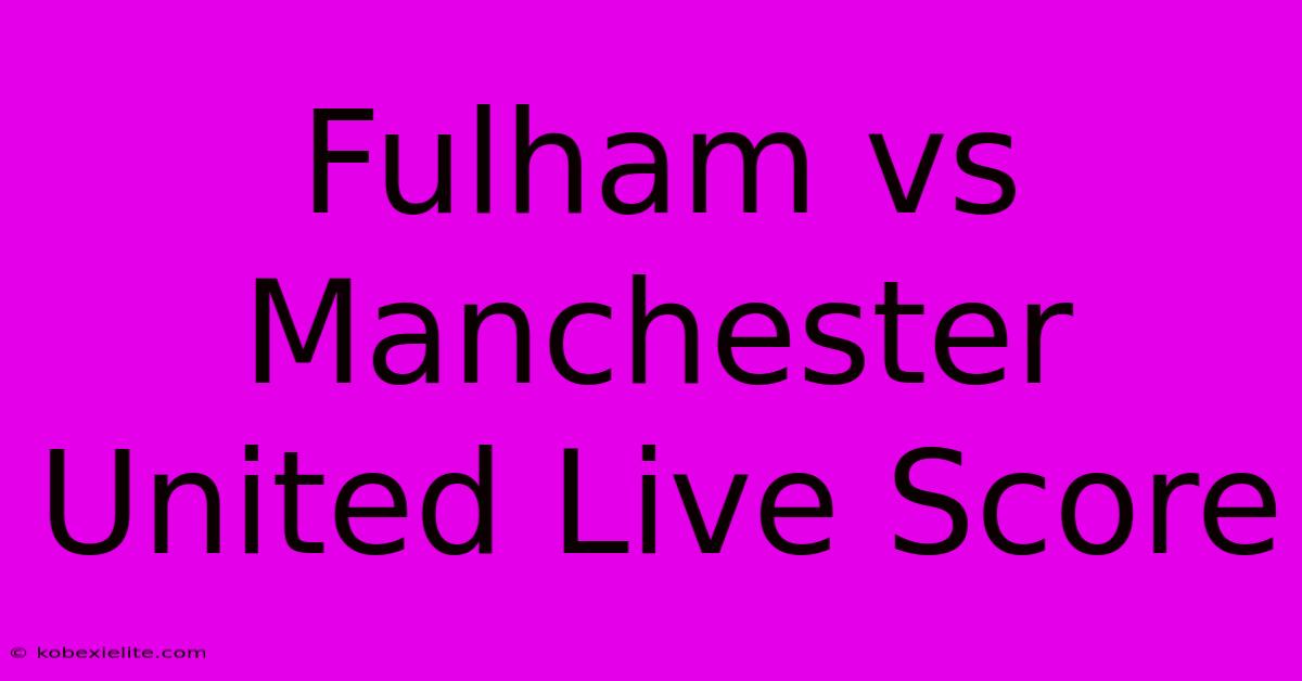 Fulham Vs Manchester United Live Score