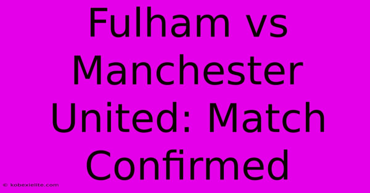 Fulham Vs Manchester United: Match Confirmed