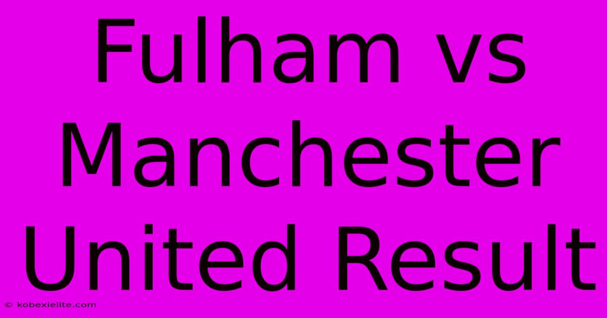 Fulham Vs Manchester United Result