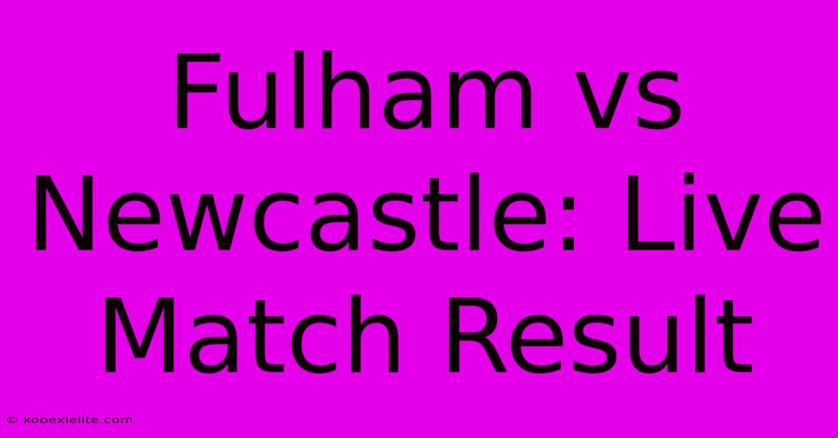 Fulham Vs Newcastle: Live Match Result