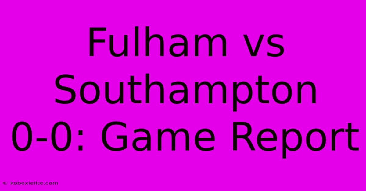 Fulham Vs Southampton 0-0: Game Report