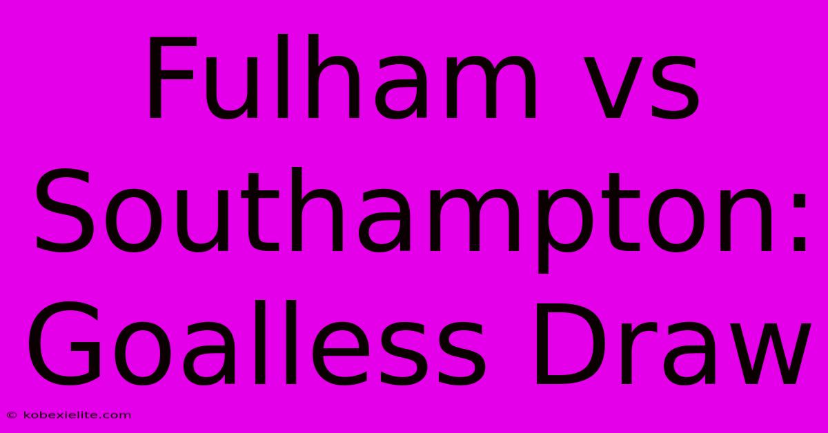 Fulham Vs Southampton: Goalless Draw