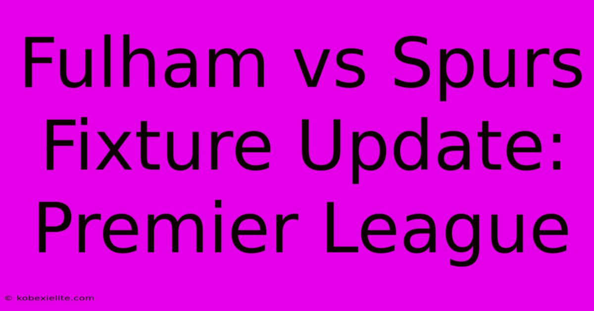 Fulham Vs Spurs Fixture Update: Premier League