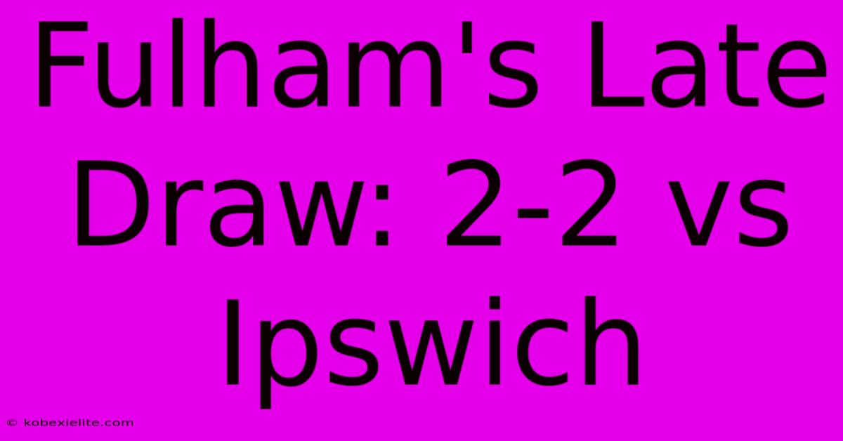 Fulham's Late Draw: 2-2 Vs Ipswich