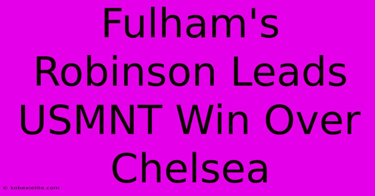 Fulham's Robinson Leads USMNT Win Over Chelsea