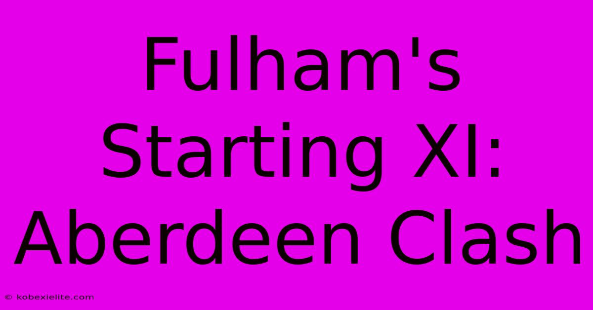 Fulham's Starting XI: Aberdeen Clash