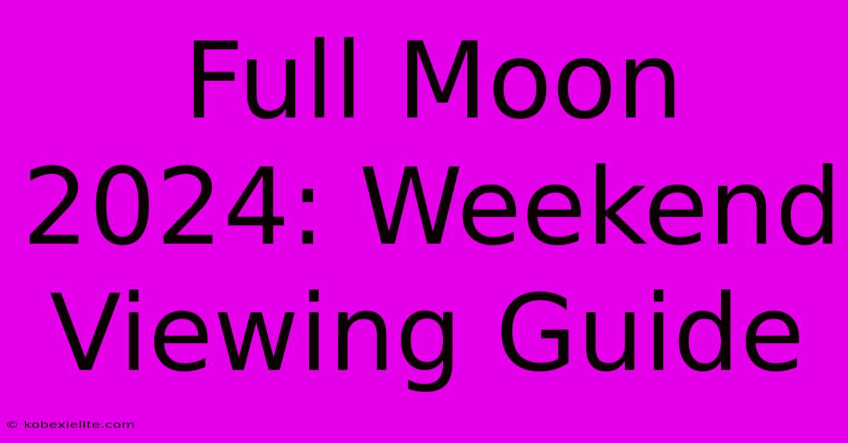 Full Moon 2024: Weekend Viewing Guide Full Moon 2024: Weekend Viewing Guide