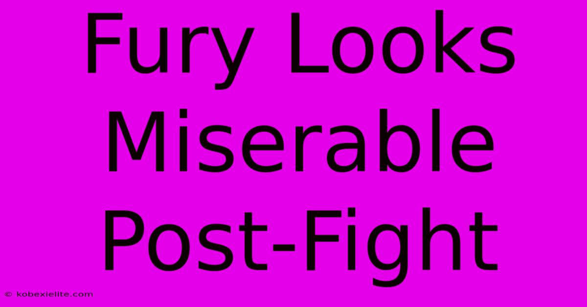 Fury Looks Miserable Post-Fight