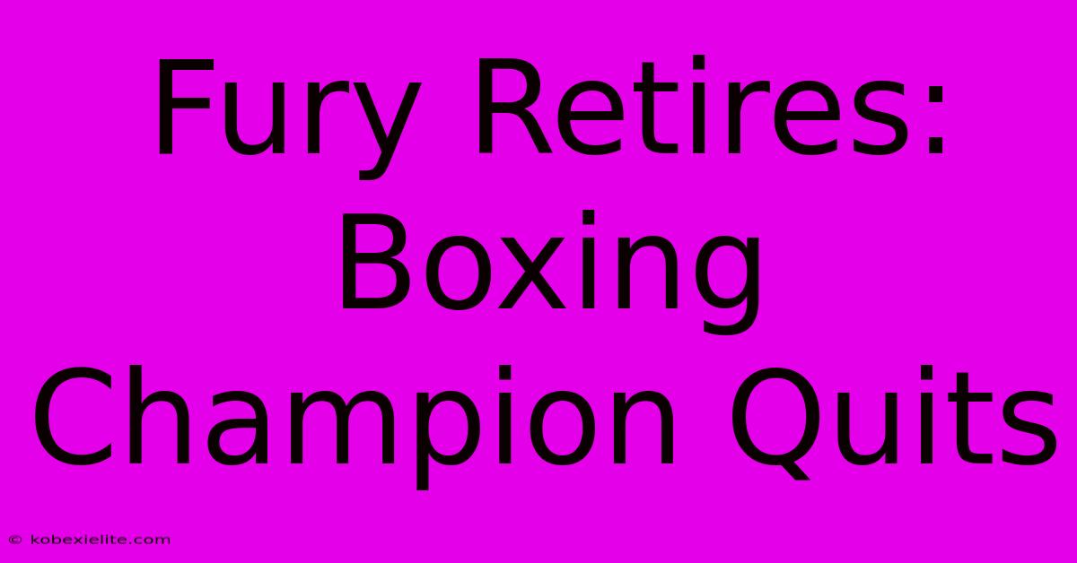 Fury Retires: Boxing Champion Quits