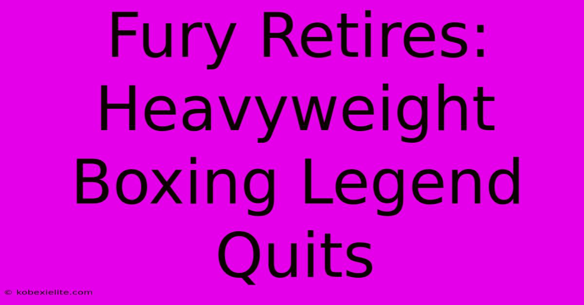 Fury Retires: Heavyweight Boxing Legend Quits