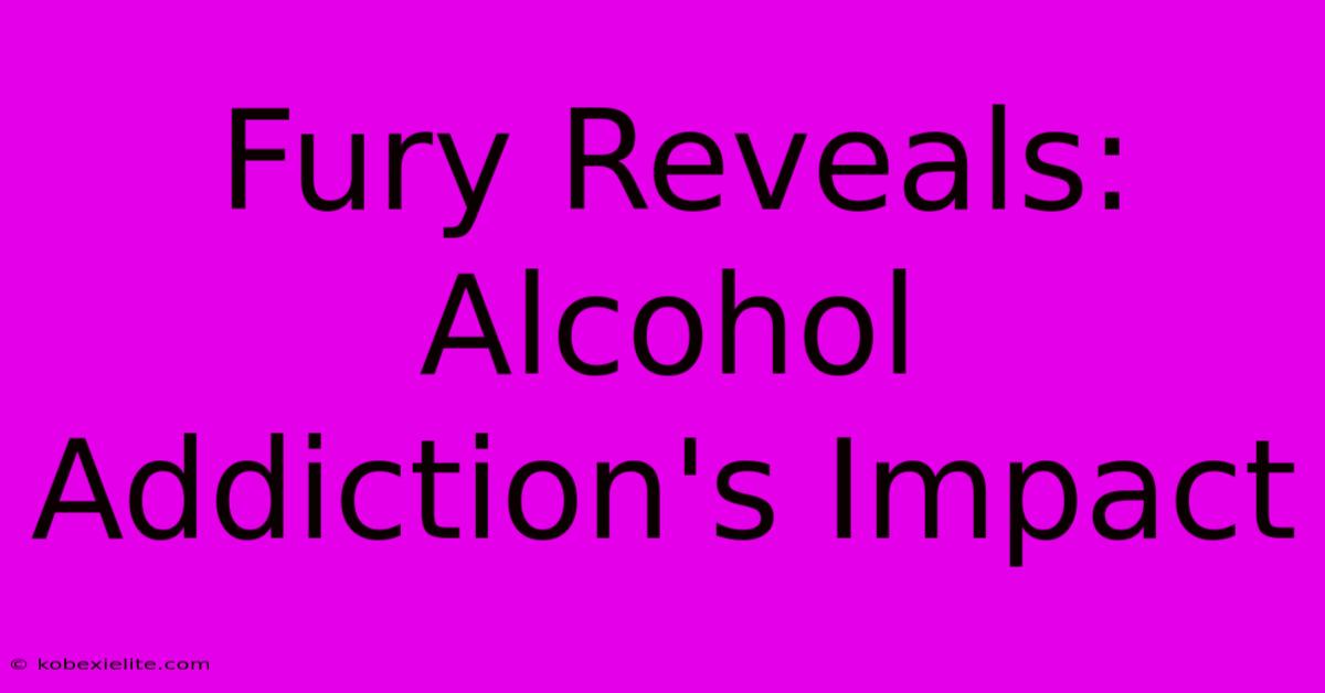 Fury Reveals: Alcohol Addiction's Impact