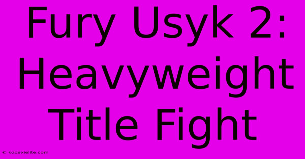 Fury Usyk 2: Heavyweight Title Fight